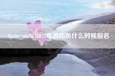 菏泽2022年消防员什么时候报名