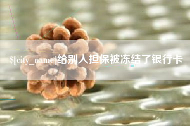 菏泽给别人担保被冻结了银行卡