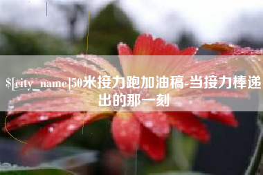 菏泽50米接力跑加油稿-当接力棒递出的那一刻