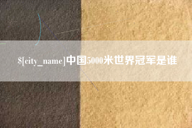 菏泽中国5000米世界冠军是谁