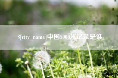 菏泽中国5000米记录是谁