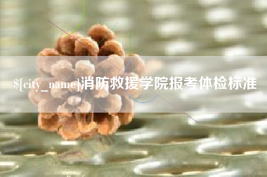 菏泽消防救援学院报考体检标准