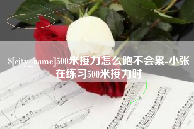 菏泽500米接力怎么跑不会累-小张在练习500米接力时