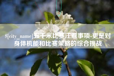 菏泽五千米比赛注意事项-更是对身体机能和比赛策略的综合挑战