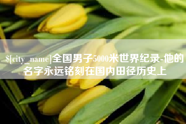 菏泽全国男子5000米世界纪录-他的名字永远铭刻在国内田径历史上