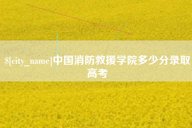 菏泽中国消防救援学院多少分录取高考