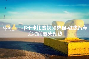 菏泽5千米比赛视频教程-就像汽车启动前要先预热