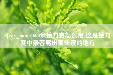 菏泽600米接力赛怎么跑-这是接力赛中最容易出现失误的地方