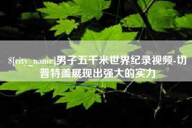 菏泽男子五千米世界纪录视频-切普特盖展现出强大的实力