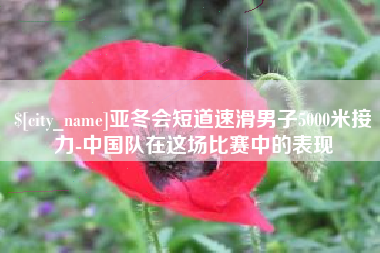 菏泽亚冬会短道速滑男子5000米接力-中国队在这场比赛中的表现