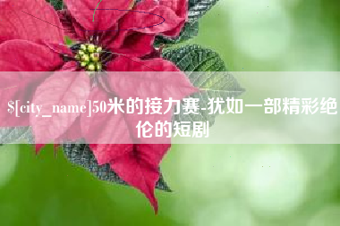 菏泽50米的接力赛-犹如一部精彩绝伦的短剧