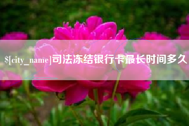 菏泽司法冻结银行卡最长时间多久
