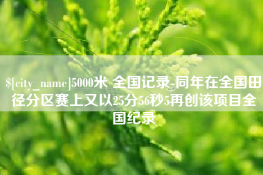 菏泽5000米 全国记录-同年在全国田径分区赛上又以25分56秒5再创该项目全国纪录