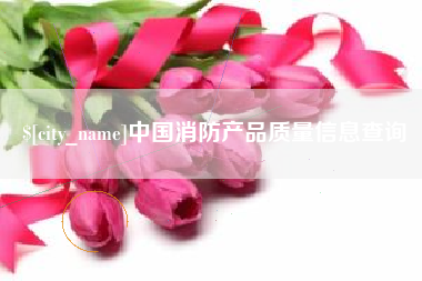 菏泽中国消防产品质量信息查询