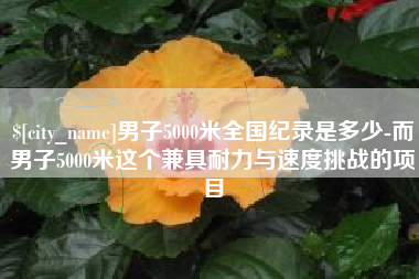 菏泽男子5000米全国纪录是多少-而男子5000米这个兼具耐力与速度挑战的项目