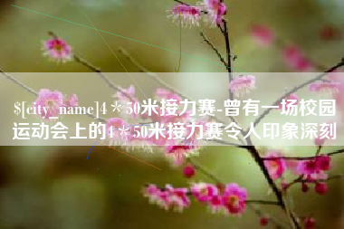 菏泽4＊50米接力赛-曾有一场校园运动会上的4＊50米接力赛令人印象深刻