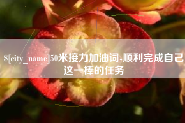 菏泽50米接力加油词-顺利完成自己这一棒的任务