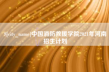 菏泽中国消防救援学院2021年河南招生计划