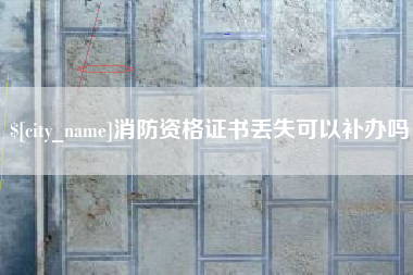 菏泽消防资格证书丢失可以补办吗