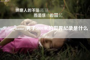 菏泽男子5000米的世界纪录是什么