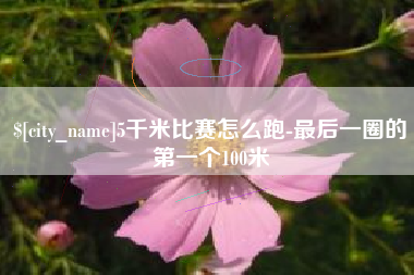 菏泽5千米比赛怎么跑-最后一圈的第一个100米