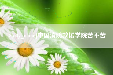 菏泽中国消防救援学院苦不苦