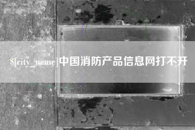 菏泽中国消防产品信息网打不开