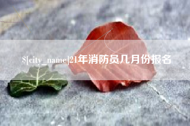 菏泽21年消防员几月份报名