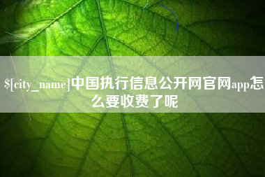 菏泽中国执行信息公开网官网app怎么要收费了呢