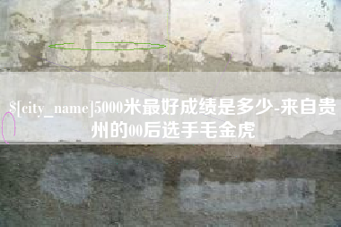 菏泽5000米最好成绩是多少-来自贵州的00后选手毛金虎