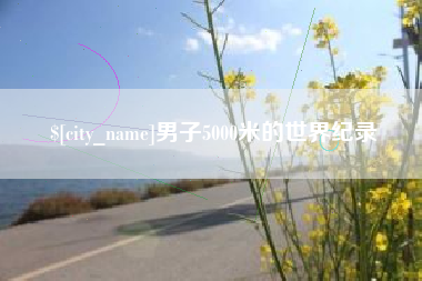 菏泽男子5000米的世界纪录