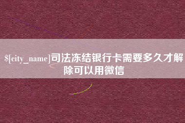 菏泽司法冻结银行卡需要多久才解除可以用微信